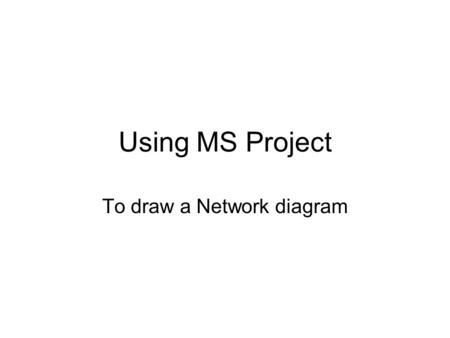 Using MS Project To draw a Network diagram. Add tasks Add the 8 tasks listed for making a cup of tea. Add the duration of each –Note: MS Project doesn’t.