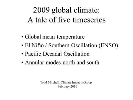2009 global climate: A tale of five timeseries Global mean temperature El Ni ñ o / Southern Oscillation (ENSO) Pacific Decadal Oscillation Annular modes.