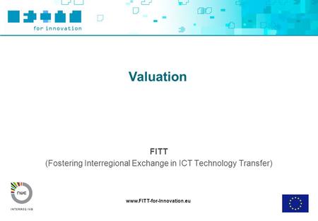 Www.FITT-for-Innovation.eu Valuation FITT (Fostering Interregional Exchange in ICT Technology Transfer)