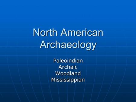 North American Archaeology PaleoindianArchaicWoodlandMississippian.