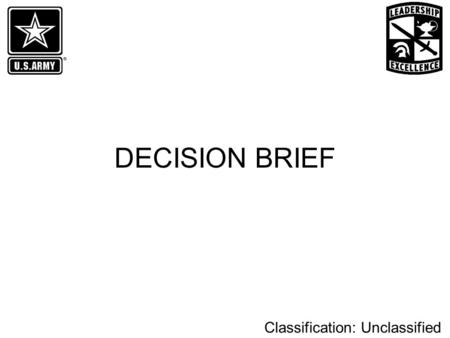 Classification: Unclassified DECISION BRIEF. Classification: Unclassified Parts of the Decision Brief Purpose Problem Statement Recommendation Prior Coordination.