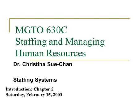 MGTO 630C Staffing and Managing Human Resources Dr. Christina Sue-Chan Staffing Systems Introduction: Chapter 5 Saturday, February 15, 2003.