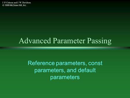 J. P. Cohoon and J. W. Davidson © 1999 McGraw-Hill, Inc. Advanced Parameter Passing Reference parameters, const parameters, and default parameters.