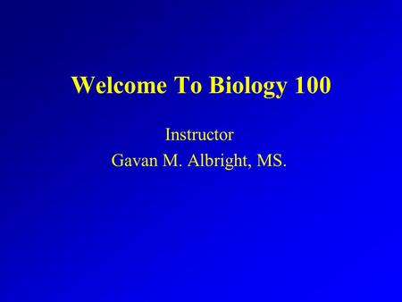 Welcome To Biology 100 Instructor Gavan M. Albright, MS.