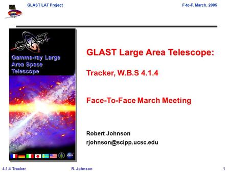 GLAST LAT ProjectF-to-F, March, 2005 4.1.4 TrackerR. Johnson 1 GLAST Large Area Telescope: Tracker, W.B.S 4.1.4 Face-To-Face March Meeting Robert Johnson.