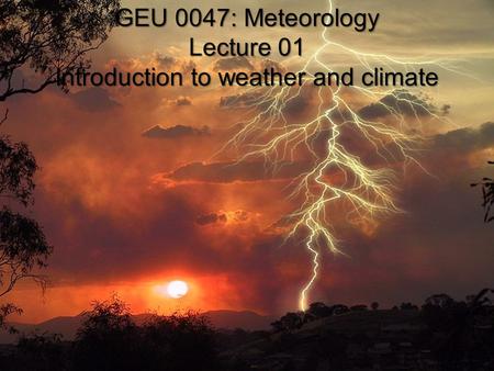 GEU 0047: Meteorology Lecture 01 Introduction to weather and climate.
