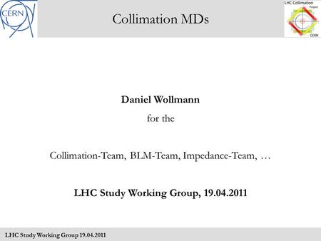 Collimation MDs LHC Study Working Group 19.04.2011 Daniel Wollmann for the Collimation-Team, BLM-Team, Impedance-Team, … LHC Study Working Group, 19.04.2011.