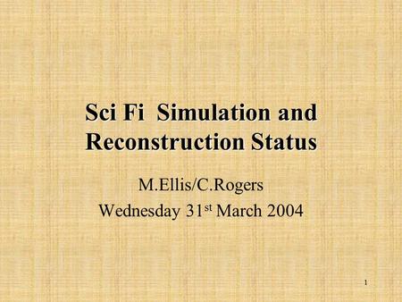 1 Sci Fi Simulation and Reconstruction Status M.Ellis/C.Rogers Wednesday 31 st March 2004.