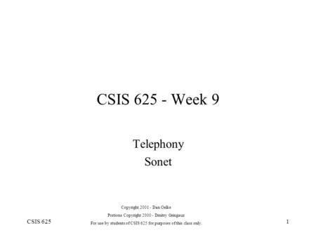 CSIS 6251 CSIS 625 - Week 9 Telephony Sonet Copyright 2001 - Dan Oelke Portions Copyright 2000 - Dmitry Gringauz For use by students of CSIS 625 for purposes.