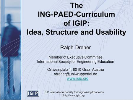 IGIP International Society for Engineering Education  The ING-PAED-Curriculum of IGIP: Idea, Structure and Usability Ralph Dreher Member.