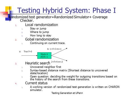 Testing Generation at UPenn Testing Hybrid System: Phase I Randomized test generator=Randomized Simulator+ Coverage Checker. 1. Local ramdomization 1.
