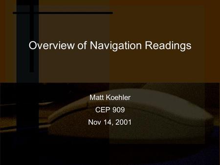 Overview of Navigation Readings Matt Koehler CEP 909 Nov 14, 2001.