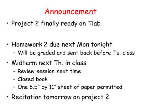 Announcement Project 2 finally ready on Tlab Homework 2 due next Mon tonight –Will be graded and sent back before Tu. class Midterm next Th. in class –Review.