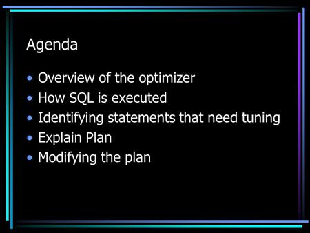 Agenda Overview of the optimizer How SQL is executed Identifying statements that need tuning Explain Plan Modifying the plan.