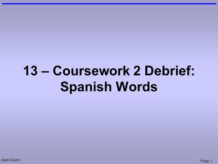 Mark Dixon Page 1 13 – Coursework 2 Debrief: Spanish Words.