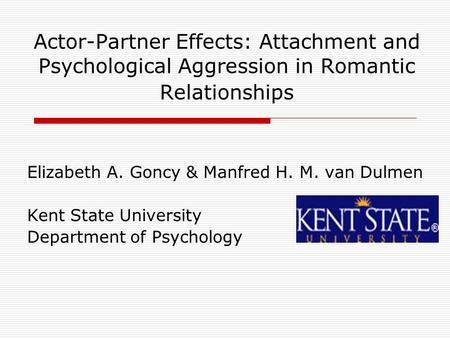 Actor-Partner Effects: Attachment and Psychological Aggression in Romantic Relationships Elizabeth A. Goncy & Manfred H. M. van Dulmen Kent State University.