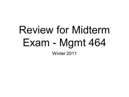 Review for Midterm Exam - Mgmt 464 Winter 2011. Bring Scantrons for the midterm.