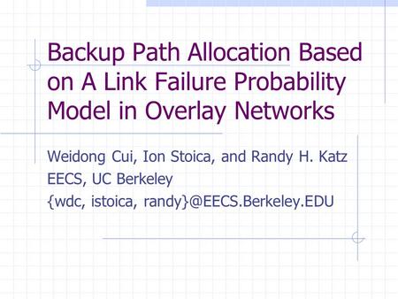 Backup Path Allocation Based on A Link Failure Probability Model in Overlay Networks Weidong Cui, Ion Stoica, and Randy H. Katz EECS, UC Berkeley {wdc,