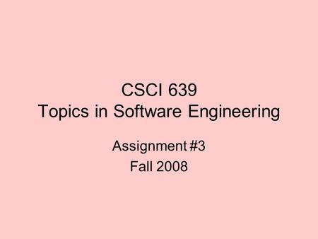 CSCI 639 Topics in Software Engineering Assignment #3 Fall 2008.