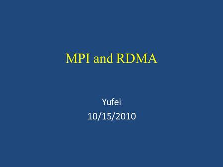 MPI and RDMA Yufei 10/15/2010. MPI over uDAPL: abstract MPI: most popular parallel computing standard MPI needs the ability to deliver high performace.