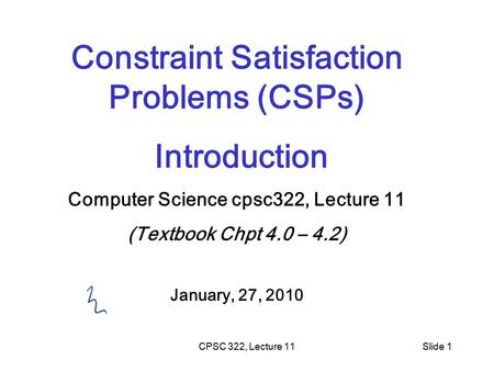 CPSC 322, Lecture 11Slide 1 Constraint Satisfaction Problems (CSPs) Introduction Computer Science cpsc322, Lecture 11 (Textbook Chpt 4.0 – 4.2) January,