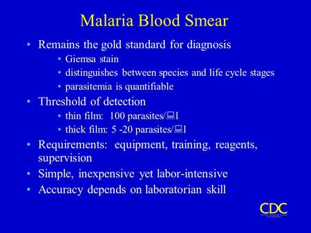 Malaria Blood Smear Remains the gold standard for diagnosis Giemsa stain distinguishes between species and life cycle stages parasitemia is quantifiable.