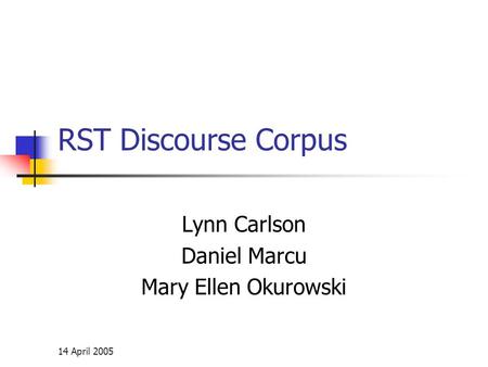 14 April 2005 RST Discourse Corpus Lynn Carlson Daniel Marcu Mary Ellen Okurowski.