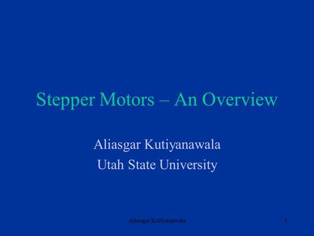 Aliasgar Kutiyanawala1 Stepper Motors – An Overview Aliasgar Kutiyanawala Utah State University.