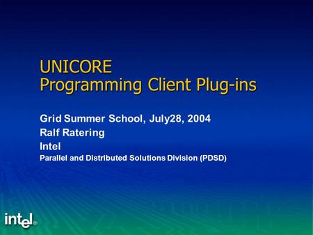 UNICORE Programming Client Plug-ins Grid Summer School, July28, 2004 Ralf Ratering Intel Parallel and Distributed Solutions Division (PDSD)