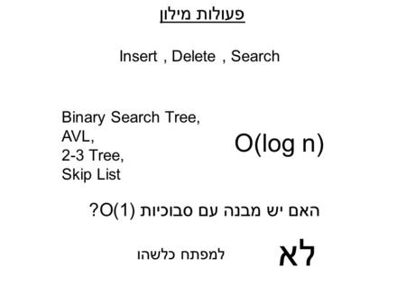 פעולות מילון Insert, Delete, Search Binary Search Tree, AVL, 2-3 Tree, Skip List O(log n) האם יש מבנה עם סבוכיות (1)O? לא למפתח כלשהו.