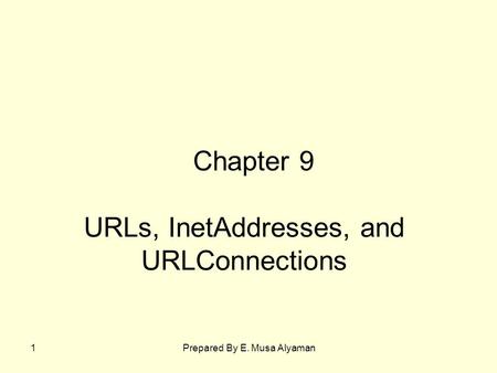 Prepared By E. Musa Alyaman1 URLs, InetAddresses, and URLConnections Chapter 9.