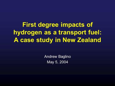 First degree impacts of hydrogen as a transport fuel: A case study in New Zealand Andrew Baglino May 5, 2004.