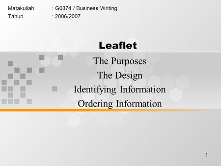 1 Matakuliah: G0374 / Business Writing Tahun: 2006/2007 Leaflet The Purposes The Design Identifying Information Ordering Information.