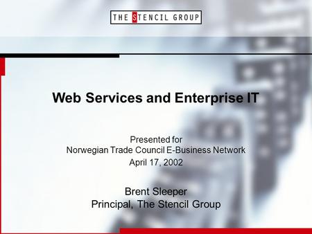 Web Services and Enterprise IT Presented for Norwegian Trade Council E-Business Network April 17, 2002 Brent Sleeper Principal, The Stencil Group.