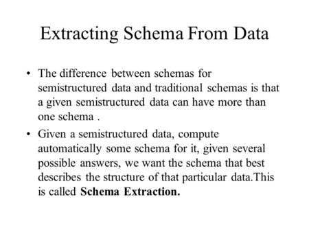 Extracting Schema From Data The difference between schemas for semistructured data and traditional schemas is that a given semistructured data can have.