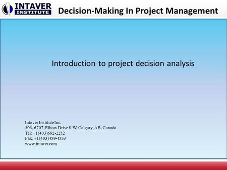 Decision-Making In Project Management Introduction to project decision analysis Intaver Institute Inc. 303, 6707, Elbow Drive S.W, Calgary, AB, Canada.