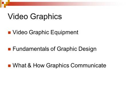 Video Graphics Video Graphic Equipment Fundamentals of Graphic Design What & How Graphics Communicate.