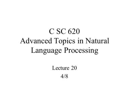 C SC 620 Advanced Topics in Natural Language Processing Lecture 20 4/8.