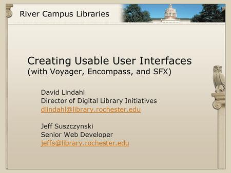 River Campus Libraries Creating Usable User Interfaces (with Voyager, Encompass, and SFX) David Lindahl Director of Digital Library Initiatives