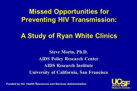 Missed Opportunities for Preventing HIV Transmission: A Study of Ryan White Clinics Steve Morin, Ph.D. AIDS Policy Research Center AIDS Research Institute.