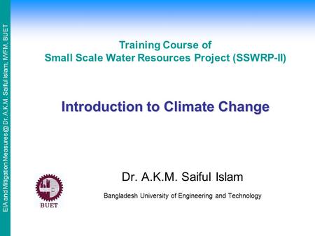 EIA and Mitigation Dr. A.K.M. Saiful Islam, IWFM, BUET Introduction to Climate Change Dr. A.K.M. Saiful Islam Bangladesh University of Engineering.