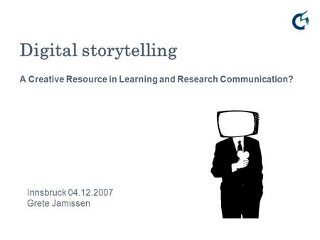 Digital storytelling Innsbruck 04.12.2007 Grete Jamissen A Creative Resource in Learning and Research Communication?