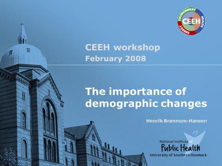 CEEH workshop February 2008 The importance of demographic changes Henrik Brønnum-Hansen University of Southern Denmark.