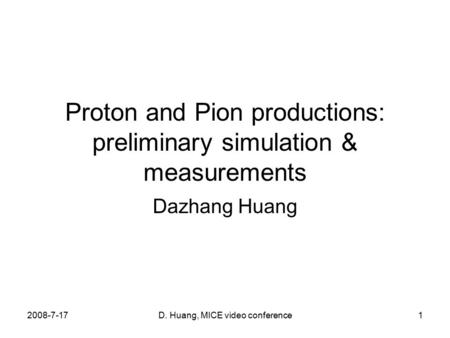 2008-7-17D. Huang, MICE video conference1 Proton and Pion productions: preliminary simulation & measurements Dazhang Huang.