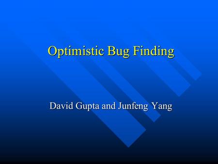 Optimistic Bug Finding David Gupta and Junfeng Yang.