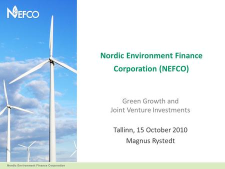 Nordic Environment Finance Corporation (NEFCO) Green Growth and Joint Venture Investments Tallinn, 15 October 2010 Magnus Rystedt.