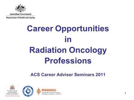 1 Career Opportunities in Radiation Oncology Professions ACS Career Adviser Seminars 2011.