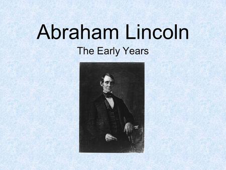 Abraham Lincoln The Early Years.
