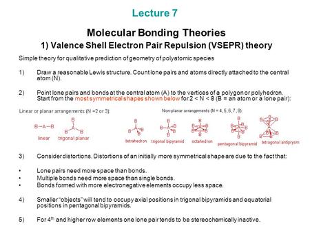 Lecture 7 Molecular Bonding Theories 1) Valence Shell Electron Pair Repulsion (VSEPR) theory Simple theory for qualitative prediction of geometry of polyatomic.