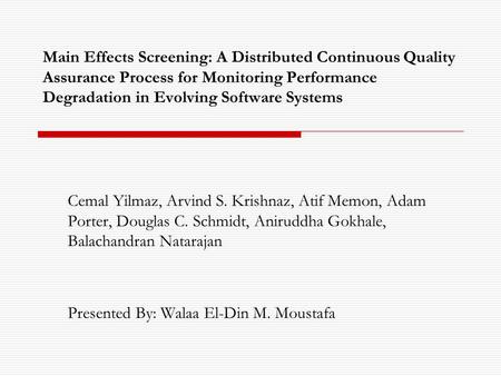 Main Effects Screening: A Distributed Continuous Quality Assurance Process for Monitoring Performance Degradation in Evolving Software Systems Cemal Yilmaz,